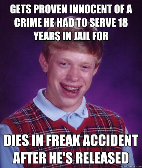 Gets proven innocent of a crime he had to serve 18 years in jail for dies in freak accident after he's released  Bad Luck Brian