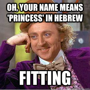 Oh, your name means 'Princess' in Hebrew fitting  - Oh, your name means 'Princess' in Hebrew fitting   Condescending Wonka