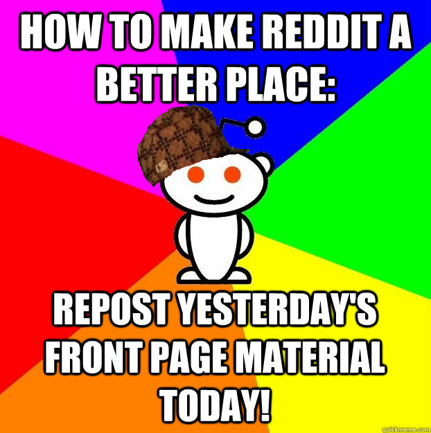 How to make reddit a better place: Repost yesterday's front page material today!  Scumbag Redditor