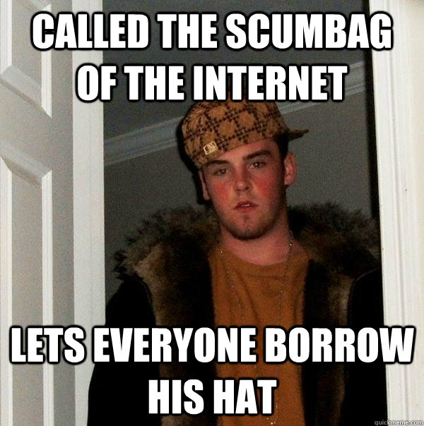 called the scumbag of the internet lets everyone borrow his hat  Scumbag Steve