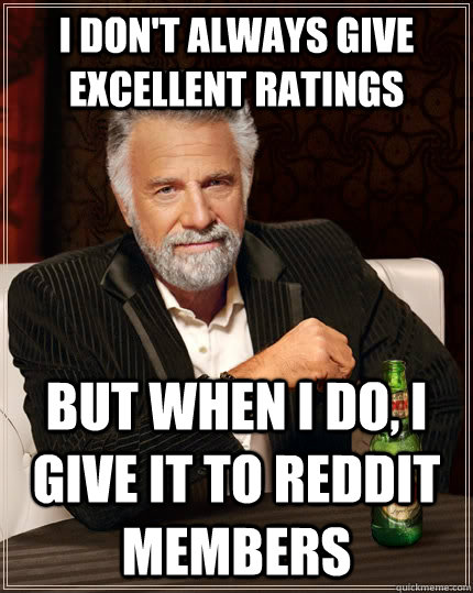 I Don't always give excellent ratings But when I do, I give it to Reddit members  The Most Interesting Man In The World