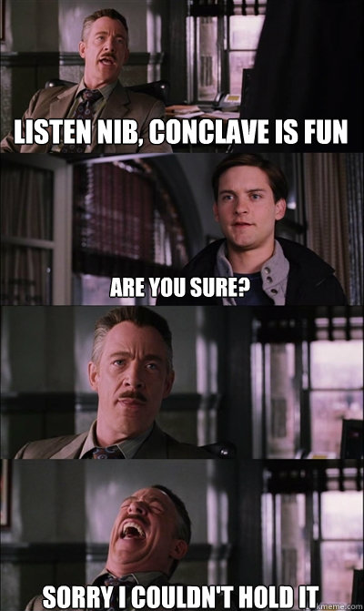 listen nib, conclave is fun are you sure?  sorry i couldn't hold it  JJ Jameson