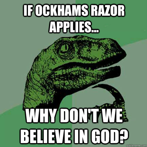 If Ockhams Razor applies... why don't we believe in god?  Philosoraptor