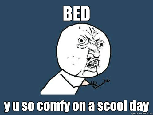 BED y u so comfy on a scool day  Y U No