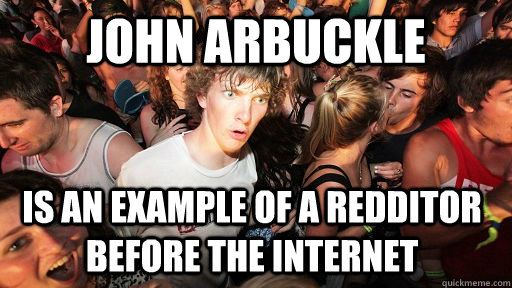 john arbuckle  is an example of a redditor before the internet  - john arbuckle  is an example of a redditor before the internet   Sudden Clarity Clarence