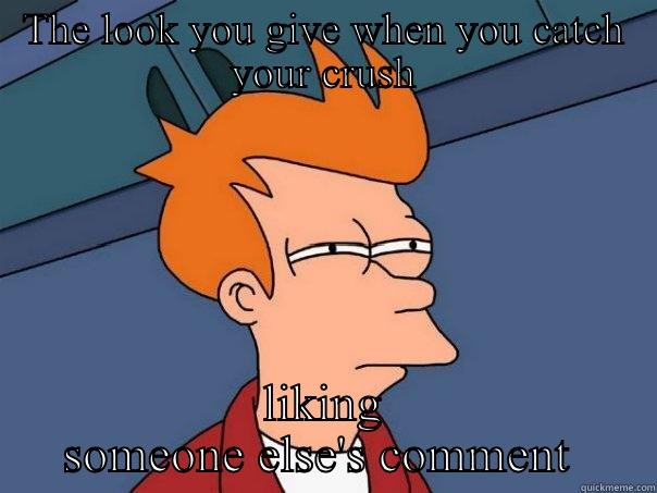 THE LOOK YOU GIVE WHEN YOU CATCH YOUR CRUSH LIKING SOMEONE ELSE'S COMMENT  Futurama Fry