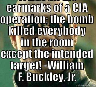   IT HAD ALL THE EARMARKS OF A CIA OPERATION; THE BOMB KILLED EVERYBODY IN THE ROOM EXCEPT THE INTENDED TARGET! -WILLIAM F. BUCKLEY, JR. Matrix Morpheus