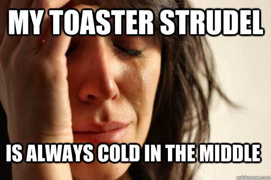 My toaster strudel Is always cold in the middle  First World Problems