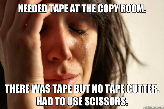 needed tape at the copy room. there was tape but no tape cutter. 
Had to use scissors.  First World Problems