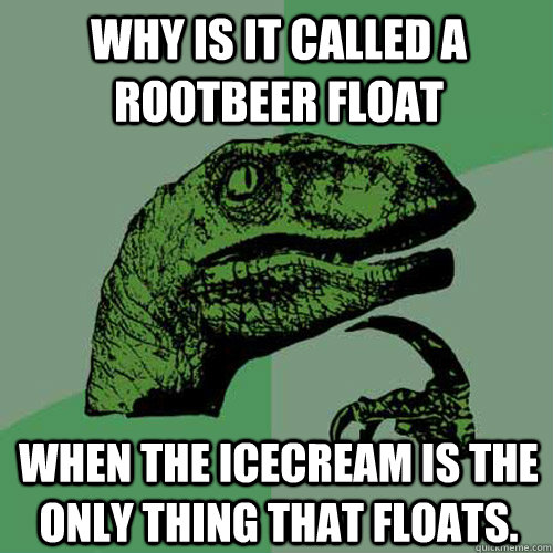 Why is it called a rootbeer float when the icecream is the only thing that floats.  Philosoraptor