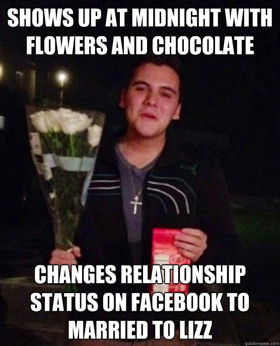 Shows up at midnight with flowers and chocolate changes relationship status on Facebook to married to lizz  Friendzone Johnny