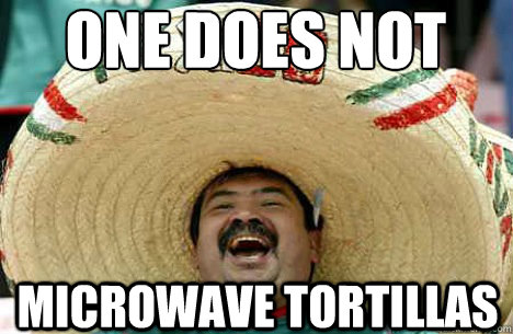 One does not Simply Microwave tortillas  Merry mexican