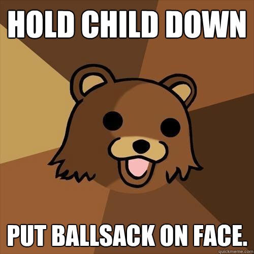 Hold child down Put ballsack on face.  Pedobear