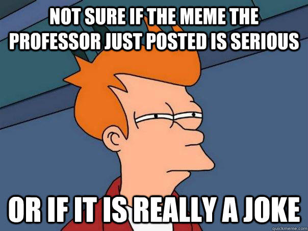 Not sure if the meme the professor just posted is serious Or if it is really a joke  Futurama Fry