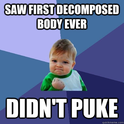 Saw first decomposed body ever DIDn't Puke  Success Kid