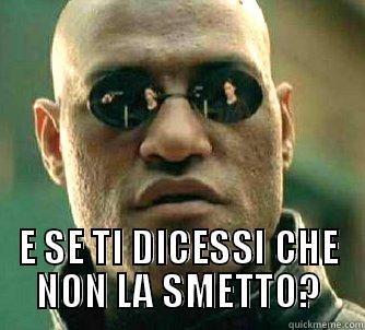  E SE TI DICESSI CHE NON LA SMETTO? Matrix Morpheus