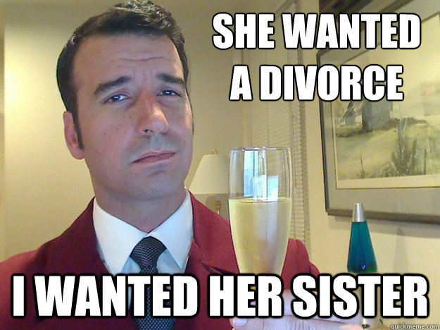 she wanted a divorce i wanted her sister  Fabulous Divorced Guy