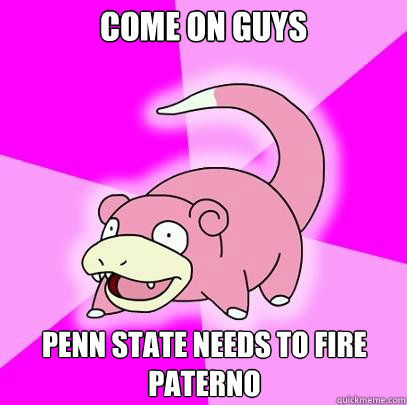 Come on guys Penn State needs to fire Paterno  Slowpoke