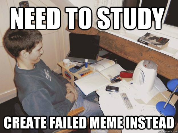 need to study create failed meme instead - need to study create failed meme instead  Distracted Student Ed