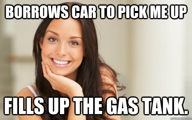 Borrows car to pick me up Fills up the gas tank. - Borrows car to pick me up Fills up the gas tank.  Good Girl Gina