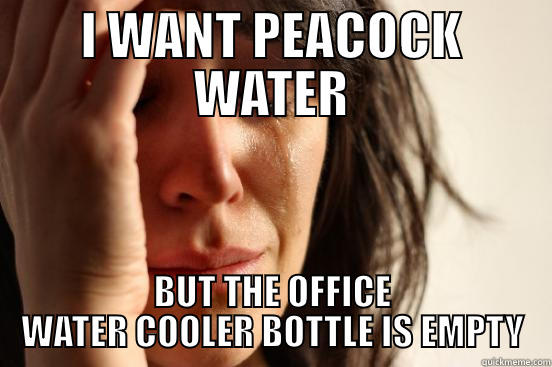 I WANT PEACOCK WATER BUT THE OFFICE WATER COOLER BOTTLE IS EMPTY First World Problems