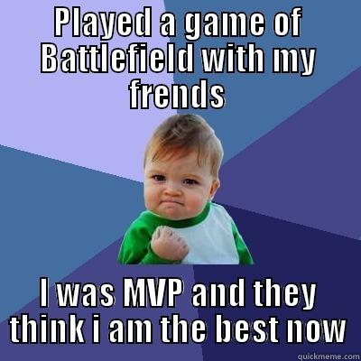 PLAYED A GAME OF BATTLEFIELD WITH MY FRENDS I WAS MVP AND THEY THINK I AM THE BEST NOW Success Kid