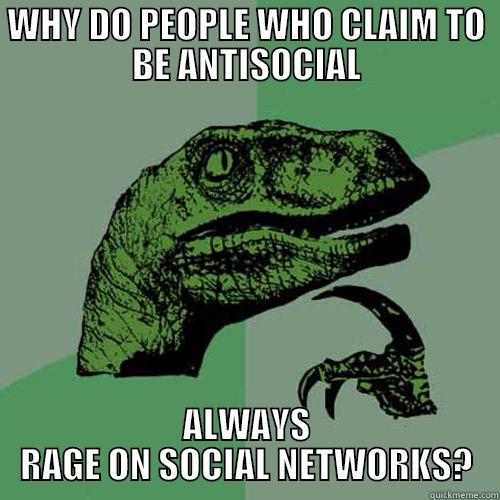 ANTISOCIAL NETWORKING - WHY DO PEOPLE WHO CLAIM TO BE ANTISOCIAL ALWAYS RAGE ON SOCIAL NETWORKS? Philosoraptor