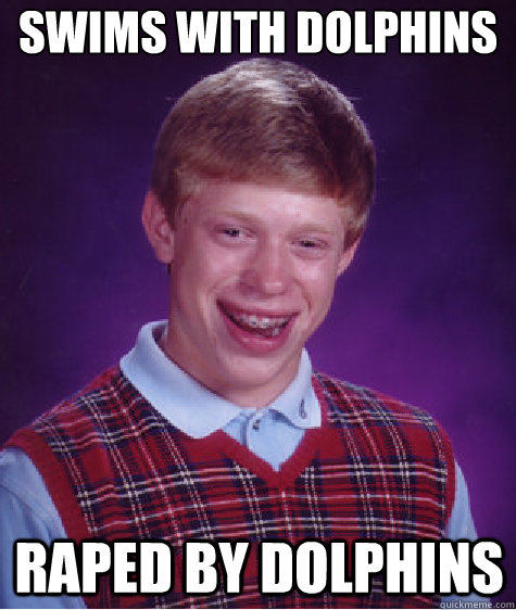 Swims with dolphins raped by dolphins  Bad Luck Brian