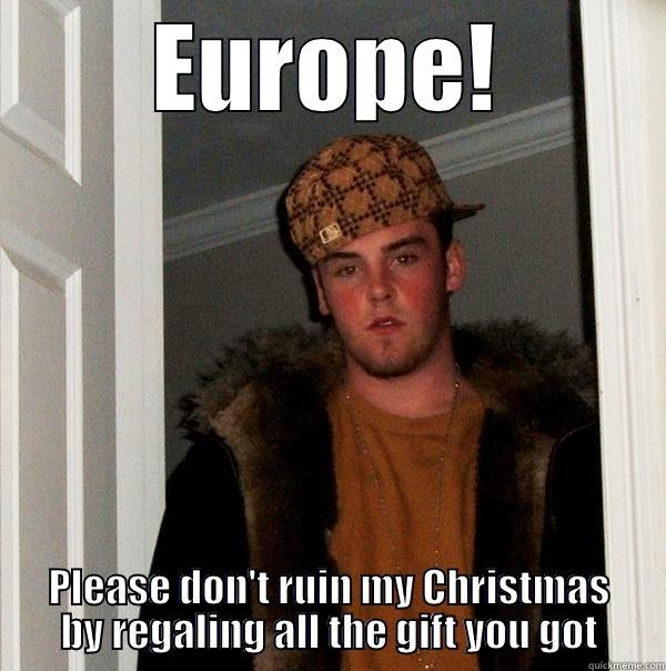 EUROPE! PLEASE DON'T RUIN MY CHRISTMAS BY REGALING ALL THE GIFT YOU GOT Scumbag Steve