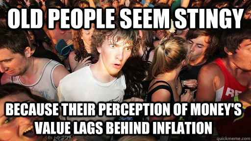 OLD PEOPLE SEEM STINGY  BECAUSE THEIR PERCEPTION OF MONEY'S VALUE LAGS BEHIND INFLATION - OLD PEOPLE SEEM STINGY  BECAUSE THEIR PERCEPTION OF MONEY'S VALUE LAGS BEHIND INFLATION  Sudden Clarity Clarence