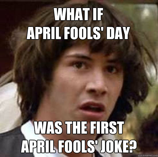 What if 
April Fools' Day Was the first
April Fools' joke? - What if 
April Fools' Day Was the first
April Fools' joke?  conspiracy keanu