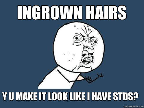 ingrown hairs y u make it look like I have STDs?  Y U No