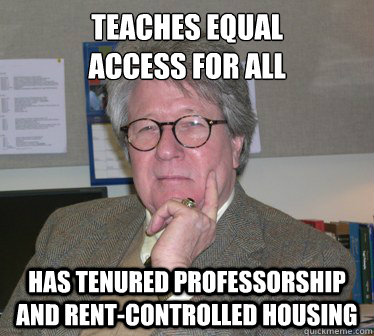 teaches equal 
access for all has tenured professorship and rent-controlled housing - teaches equal 
access for all has tenured professorship and rent-controlled housing  Humanities Professor