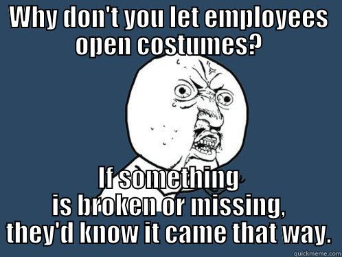 WHY DON'T YOU LET EMPLOYEES OPEN COSTUMES? IF SOMETHING IS BROKEN OR MISSING, THEY'D KNOW IT CAME THAT WAY. Y U No