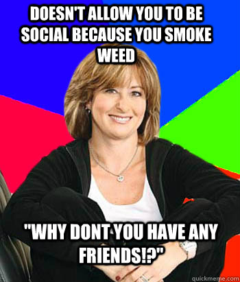 doesn't allow you to be social because you smoke weed 