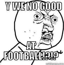    Y WE NO GOOD        AT FOOTBALL!?!? Misc