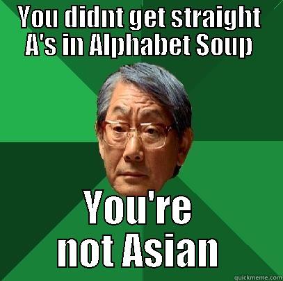 YOU DIDNT GET STRAIGHT A'S IN ALPHABET SOUP YOU'RE NOT ASIAN High Expectations Asian Father