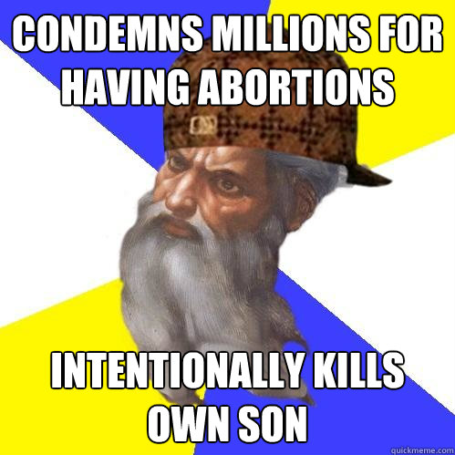 Condemns millions for having abortions Intentionally kills own son  Scumbag God is an SBF