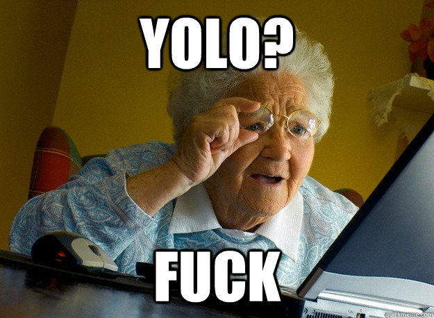 YOLO? Fuck  Grandma finds the Internet