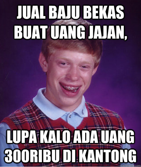 jual baju bekas buat uang jajan, lupa kalo ada uang 300ribu di kantong - jual baju bekas buat uang jajan, lupa kalo ada uang 300ribu di kantong  Bad Luck Brian