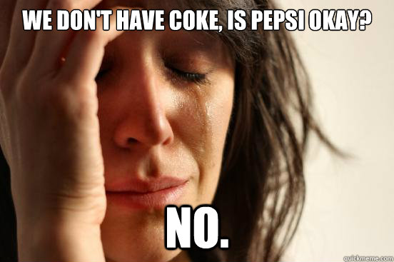 We don't have Coke, is Pepsi okay? No.  First World Problems