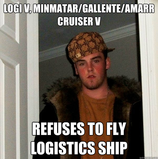 Logi V, Minmatar/Gallente/Amarr Cruiser V Refuses to fly Logistics ship  Scumbag Steve