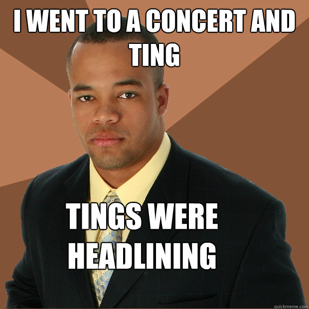 i went to a concert and ting tings were headlining - i went to a concert and ting tings were headlining  Successful Black Man