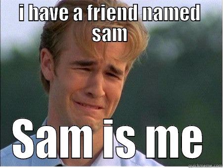 MY ONLY FRIEND - I HAVE A FRIEND NAMED SAM SAM IS ME 1990s Problems