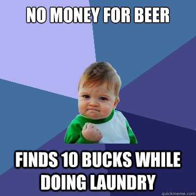 no money for beer finds 10 bucks while doing laundry  Success Kid