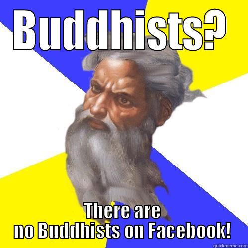 BUDDHISTS? THERE ARE NO BUDDHISTS ON FACEBOOK! Advice God