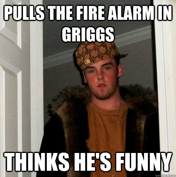 Pulls the Fire alarm in griggs Thinks he's funny - Pulls the Fire alarm in griggs Thinks he's funny  Scumbag Steve