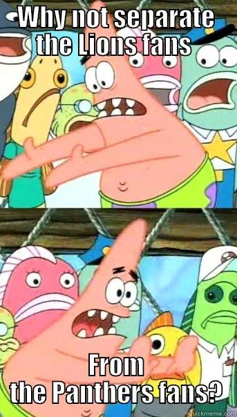 WHY NOT SEPARATE THE LIONS FANS  FROM THE PANTHERS FANS? Push it somewhere else Patrick