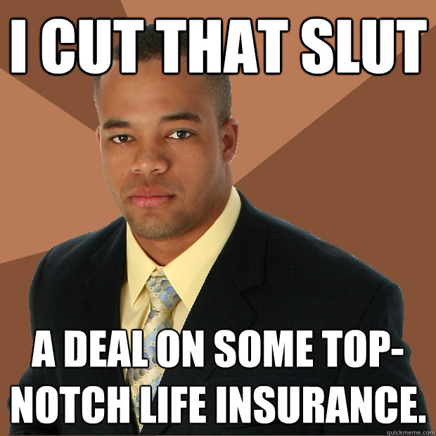 I CUT THAT SLUT A deal on some top-notch life insurance.  Successful Black Man