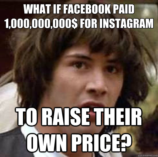 What if facebook paid
1,000,000,000$ For Instagram To raise their own price?  conspiracy keanu